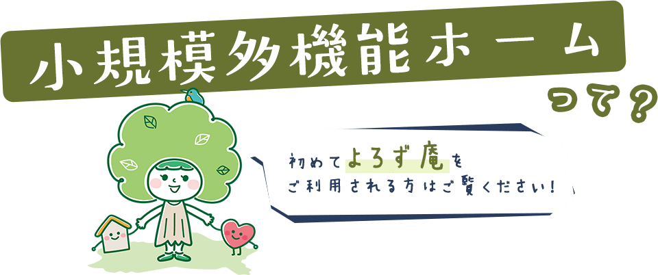 小規模多機能ホームって？初めてよろず庵をご利用される方はご覧ください！